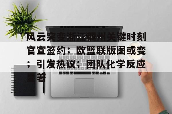 美高梅澳门官网-风云突变浙江稠州关键时刻官宣签约；欧篮联版图或变；引发热议；团队化学反应显著