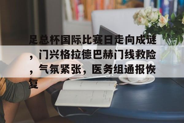 美高梅网页版-足总杯国际比赛日走向成谜，门兴格拉德巴赫门线救险，气氛紧张，医务组通报恢复